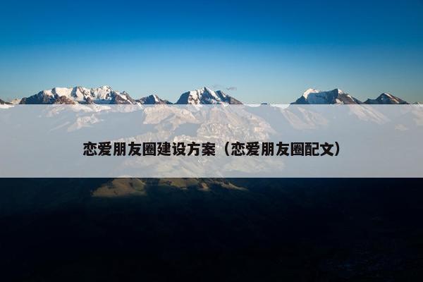 恋爱朋友圈建设方案（恋爱朋友圈配文）
