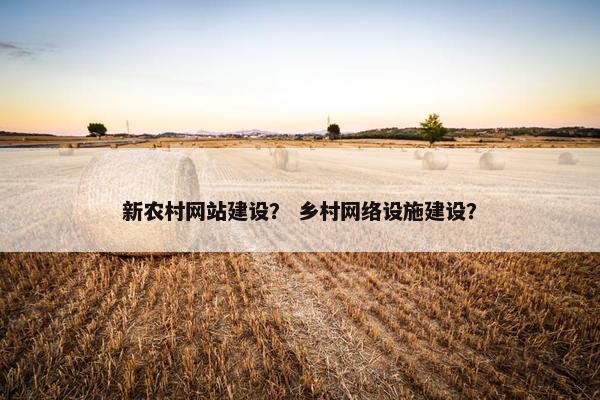 新农村网站建设？ 乡村网络设施建设？