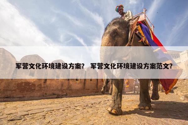 军营文化环境建设方案？ 军营文化环境建设方案范文？