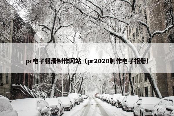 pr电子相册制作网站（pr2020制作电子相册）