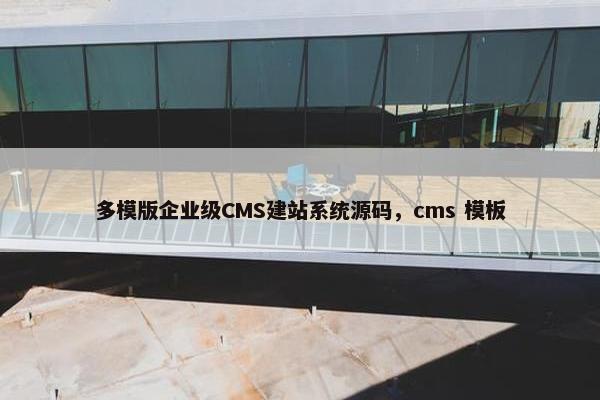 多模版企业级CMS建站系统源码，cms 模板