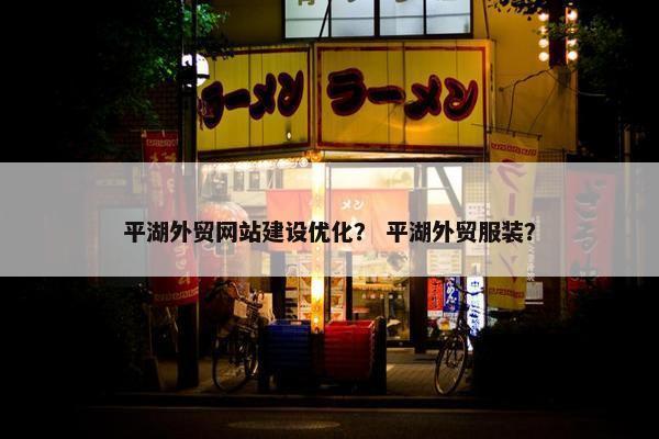平湖外贸网站建设优化？ 平湖外贸服装？