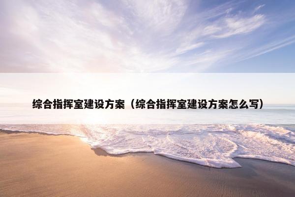 综合指挥室建设方案（综合指挥室建设方案怎么写）