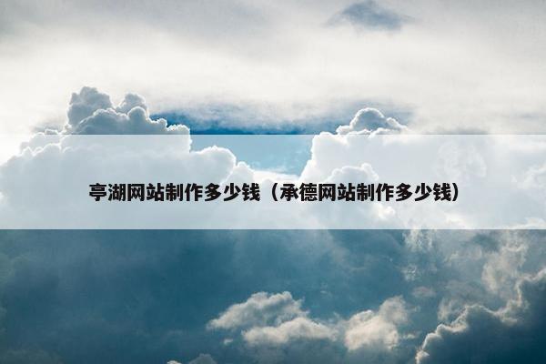 亭湖网站制作多少钱（承德网站制作多少钱）