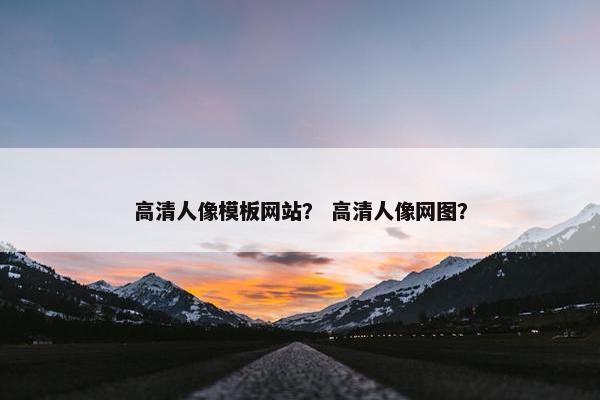高清人像模板网站？ 高清人像网图？
