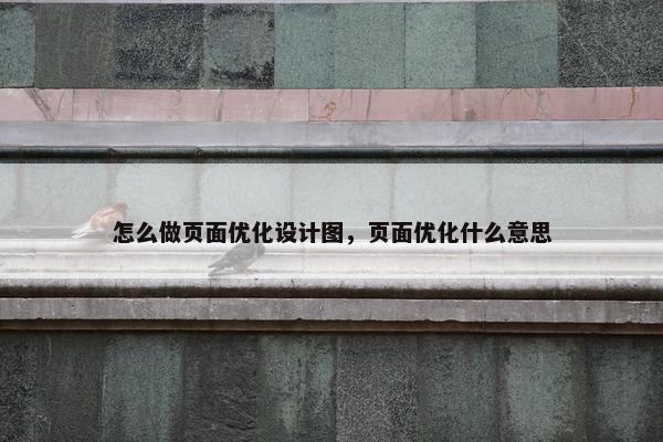 怎么做页面优化设计图，页面优化什么意思