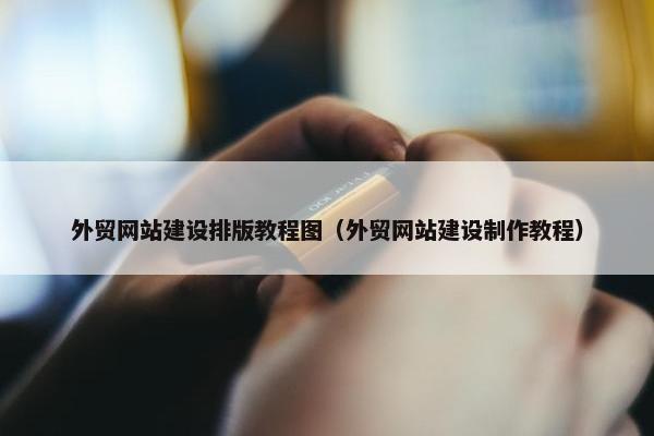 外贸网站建设排版教程图（外贸网站建设制作教程）