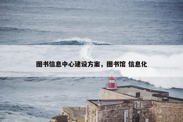 图书信息中心建设方案，图书馆 信息化