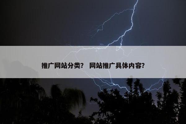 推广网站分类？ 网站推广具体内容？