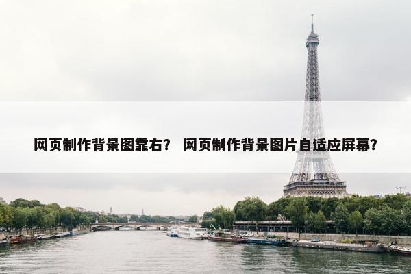 网页制作背景图靠右？ 网页制作背景图片自适应屏幕？