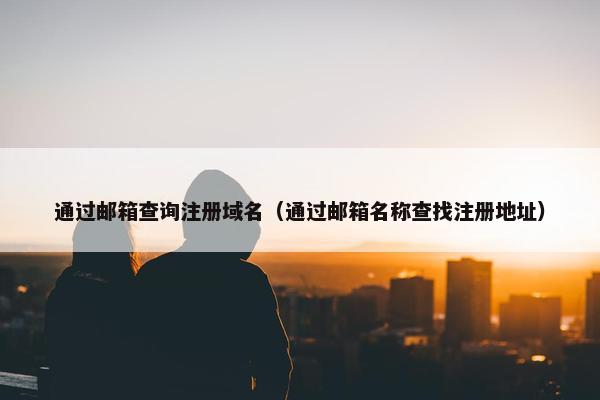 通过邮箱查询注册域名（通过邮箱名称查找注册地址）