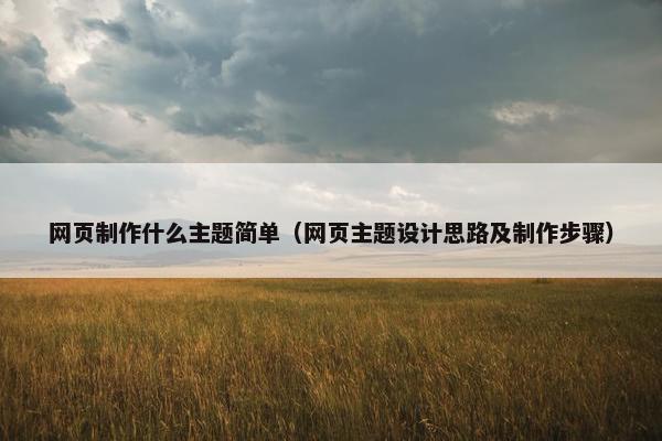 网页制作什么主题简单（网页主题设计思路及制作步骤）