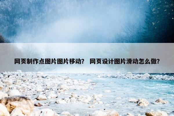 网页制作点图片图片移动？ 网页设计图片滑动怎么做？