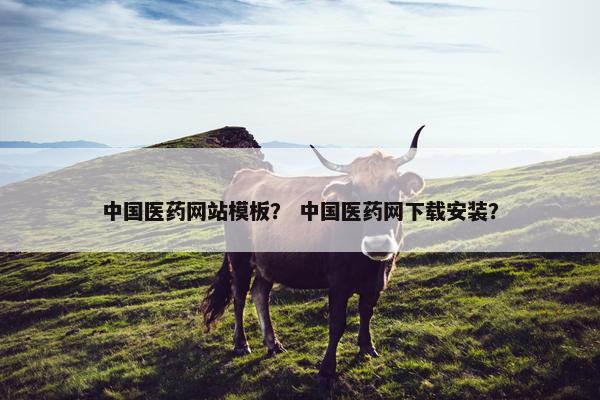 中国医药网站模板？ 中国医药网下载安装？