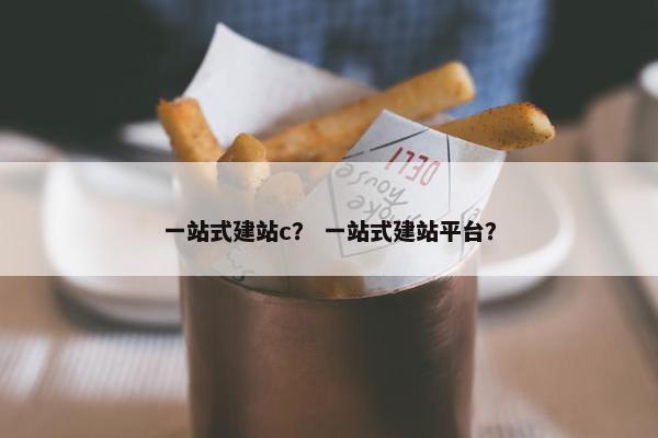 一站式建站c？ 一站式建站平台？