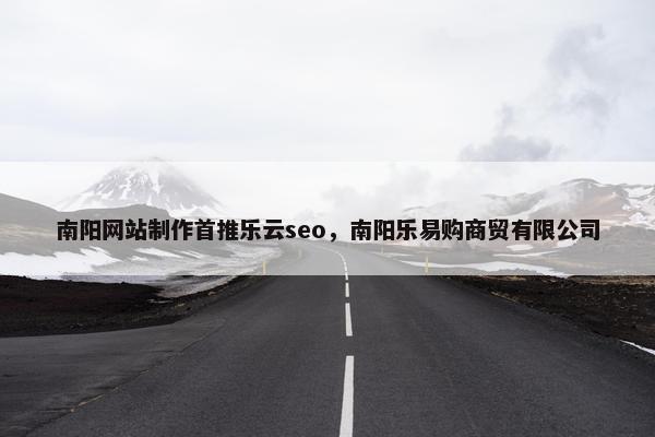 南阳网站制作首推乐云seo，南阳乐易购商贸有限公司