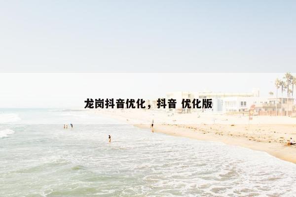 龙岗抖音优化，抖音 优化版