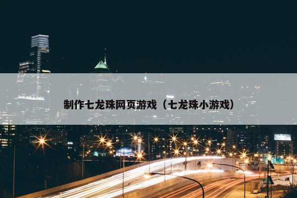 制作七龙珠网页游戏（七龙珠小游戏）