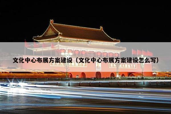 文化中心布展方案建设（文化中心布展方案建设怎么写）