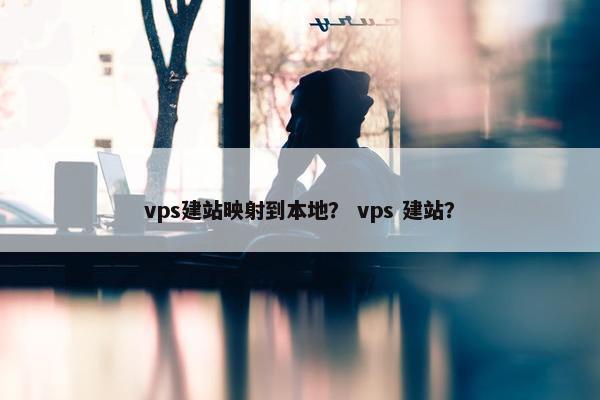 vps建站映射到本地？ vps 建站？