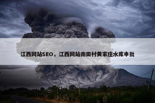 江西网站SEO，江西网站南田村黄家庄水库申批