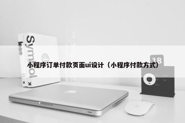 小程序订单付款页面ui设计（小程序付款方式）