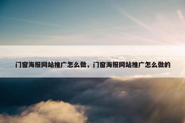 门窗海报网站推广怎么做，门窗海报网站推广怎么做的