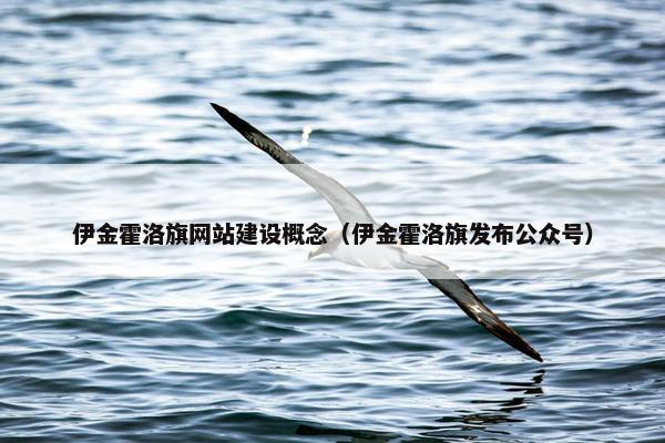 伊金霍洛旗网站建设概念（伊金霍洛旗发布公众号）