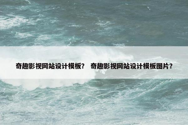 奇趣影视网站设计模板？ 奇趣影视网站设计模板图片？