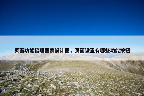 页面功能梳理图表设计图，页面设置有哪些功能按钮