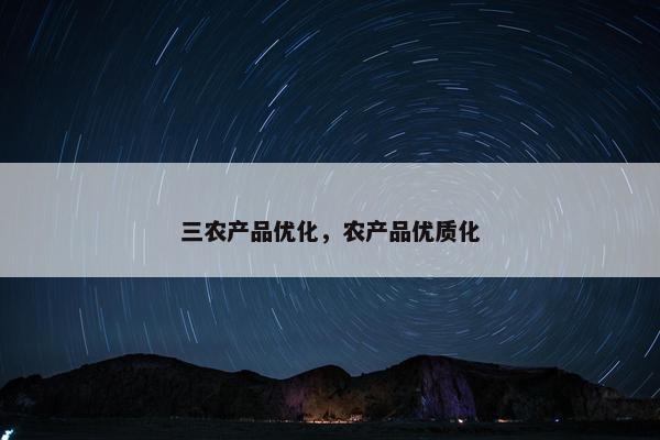 三农产品优化，农产品优质化