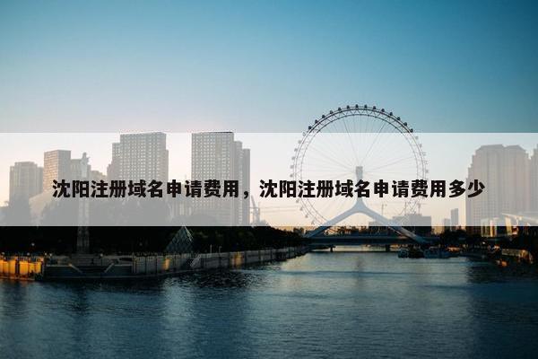 沈阳注册域名申请费用，沈阳注册域名申请费用多少