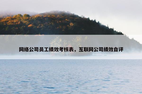网络公司员工绩效考核表，互联网公司绩效自评