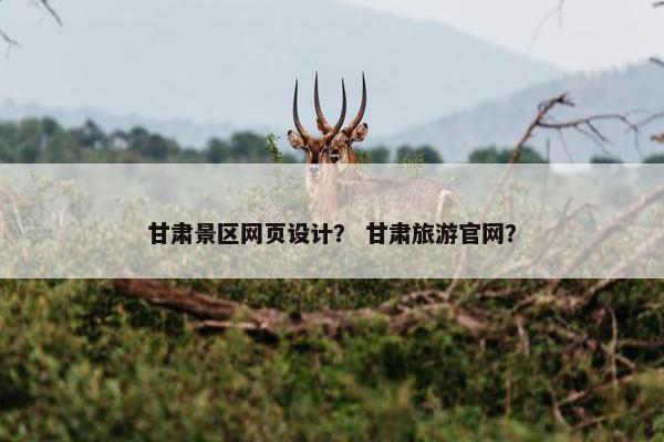 甘肃景区网页设计？ 甘肃旅游官网？