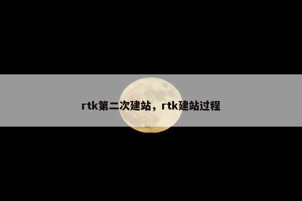 rtk第二次建站，rtk建站过程