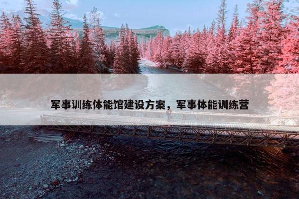 军事训练体能馆建设方案，军事体能训练营