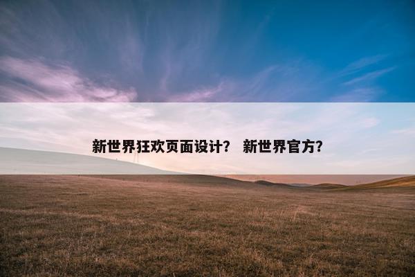 新世界狂欢页面设计？ 新世界官方？