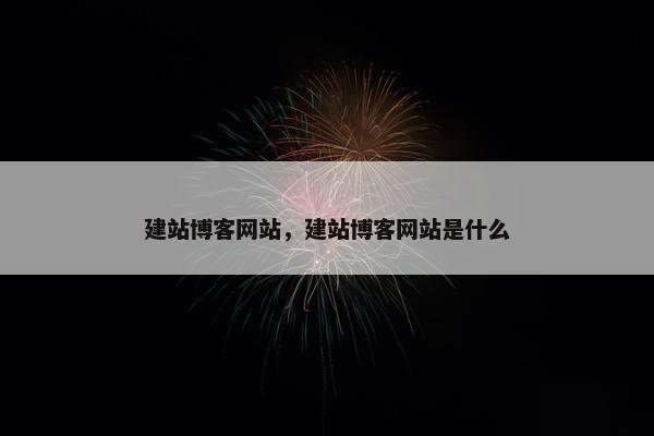 建站博客网站，建站博客网站是什么