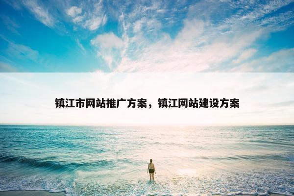镇江市网站推广方案，镇江网站建设方案