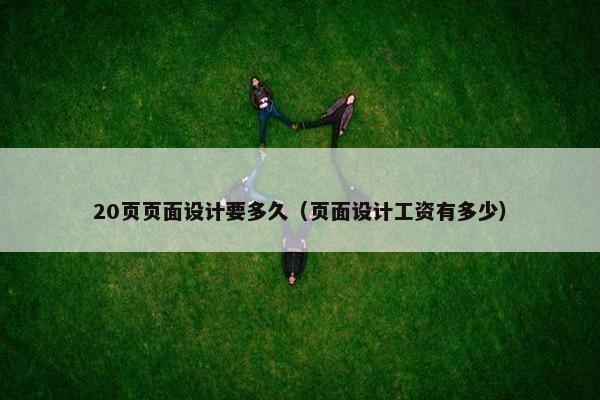 20页页面设计要多久（页面设计工资有多少）