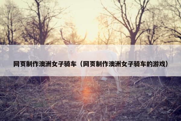 网页制作澳洲女子骑车（网页制作澳洲女子骑车的游戏）