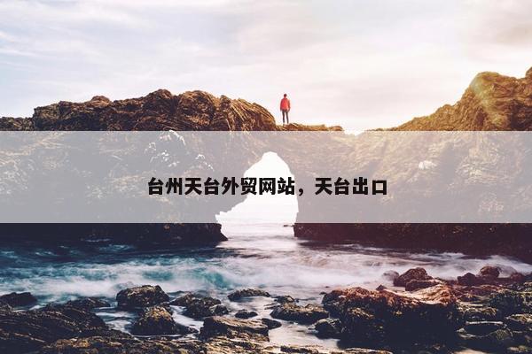 台州天台外贸网站，天台出口