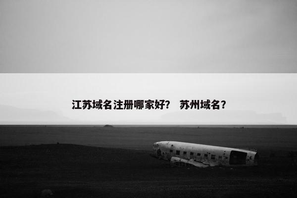 江苏域名注册哪家好？ 苏州域名？
