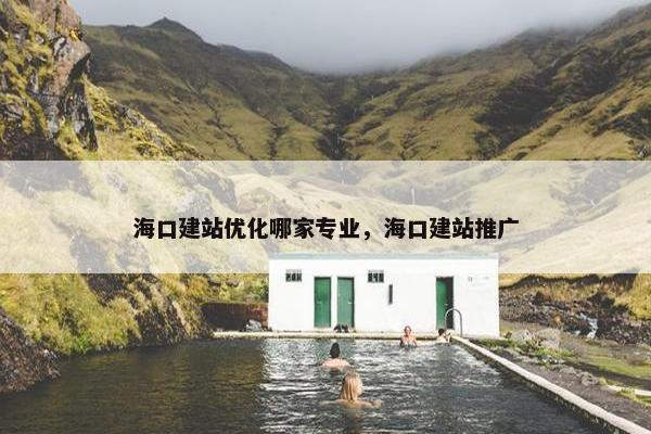 海口建站优化哪家专业，海口建站推广