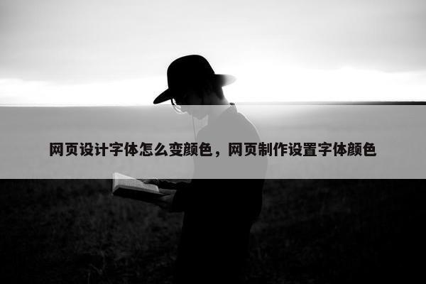 网页设计字体怎么变颜色，网页制作设置字体颜色