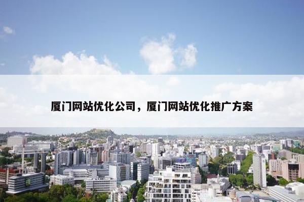 厦门网站优化公司，厦门网站优化推广方案