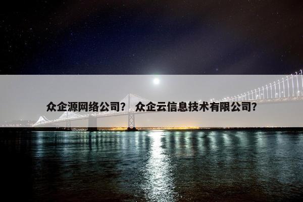 众企源网络公司？ 众企云信息技术有限公司？