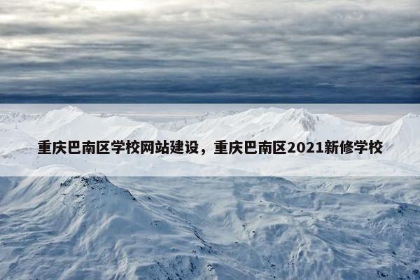 重庆巴南区学校网站建设，重庆巴南区2021新修学校