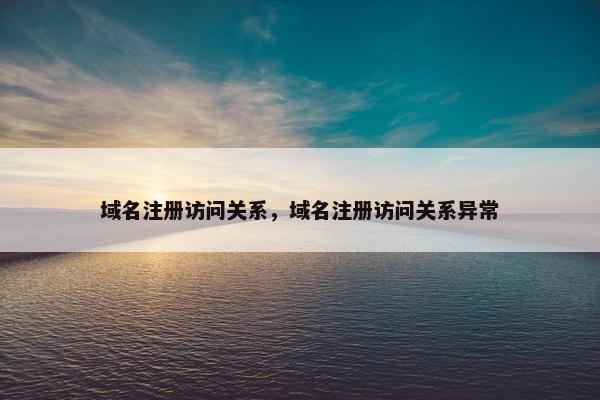 域名注册访问关系，域名注册访问关系异常