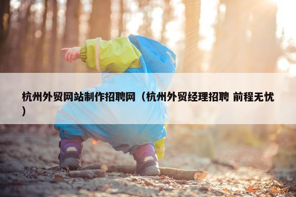 杭州外贸网站制作招聘网（杭州外贸经理招聘 前程无忧）